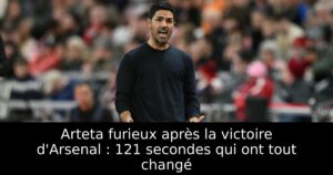 Arteta furieux après la victoire d&rsquo;Arsenal : 121 secondes qui ont tout changé