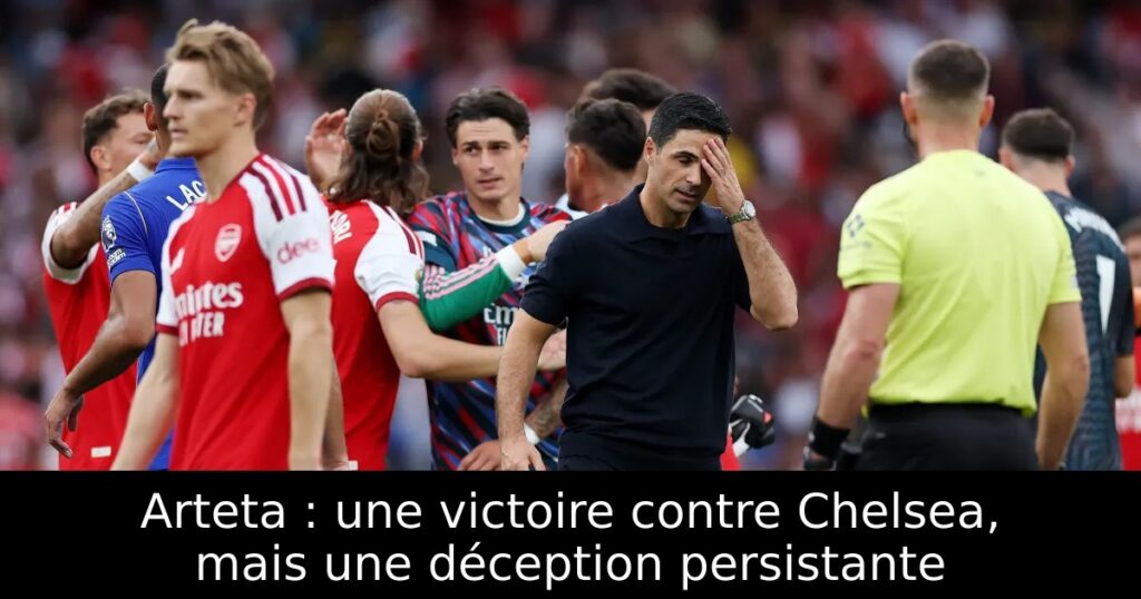 Arteta : une victoire contre Chelsea, mais une déception persistante