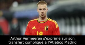 Arthur Vermeeren s&rsquo;exprime sur son transfert compliqué à l&rsquo;Atlético Madrid