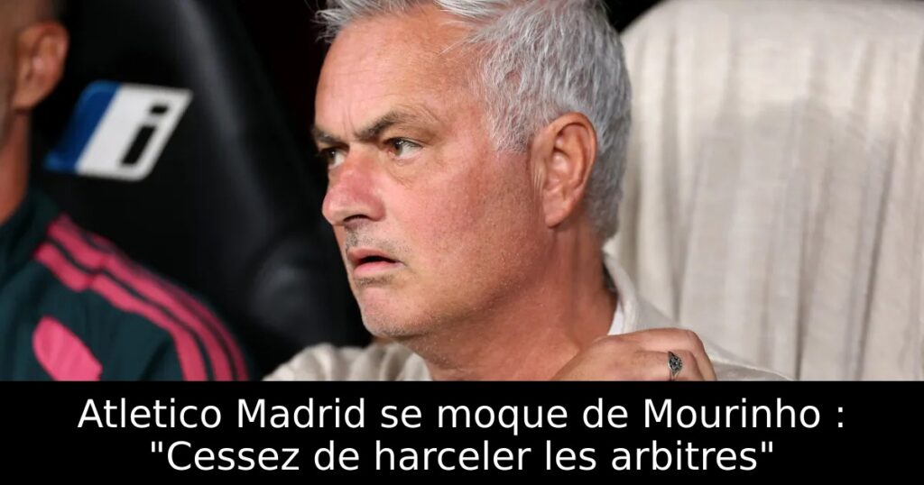 Atletico Madrid se moque de Mourinho : « Cessez de harceler les arbitres »