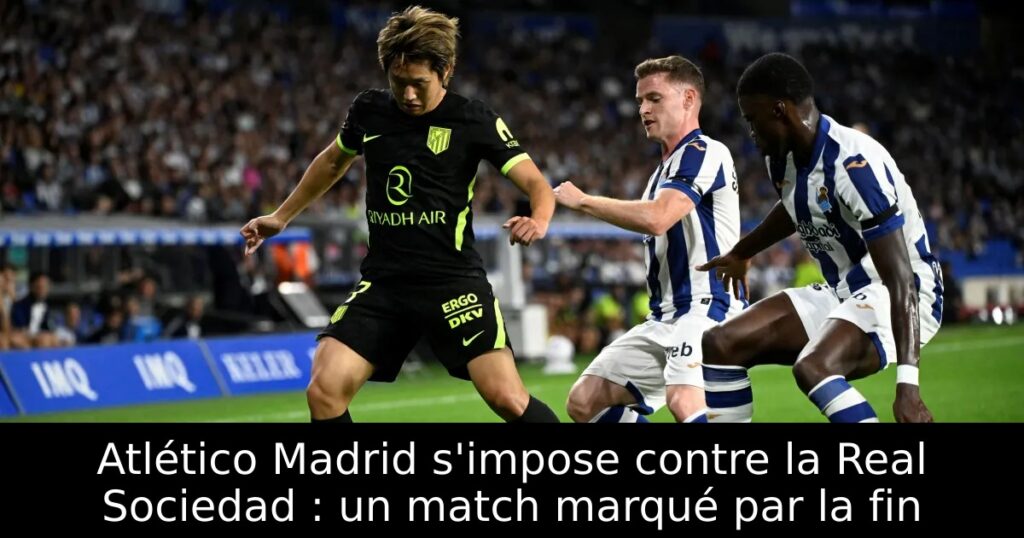 Atlético Madrid s&rsquo;impose contre la Real Sociedad : un match marqué par la fin