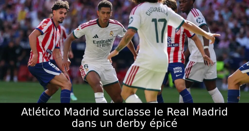 Atlético Madrid surclasse le Real Madrid dans un derby épicé