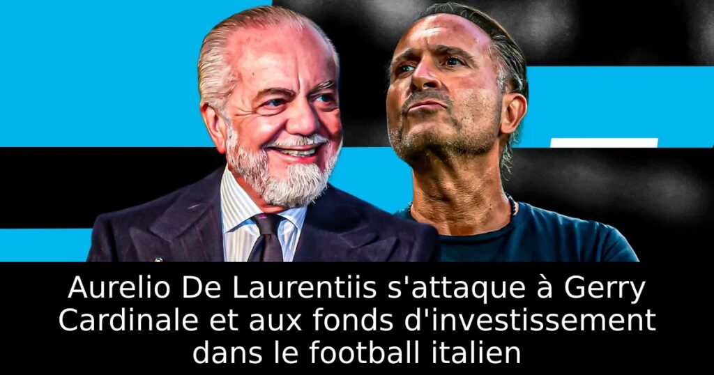 Aurelio De Laurentiis s&rsquo;attaque à Gerry Cardinale et aux fonds d&rsquo;investissement dans le football italien