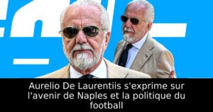 Aurelio De Laurentiis s&rsquo;exprime sur l&rsquo;avenir de Naples et la politique du football