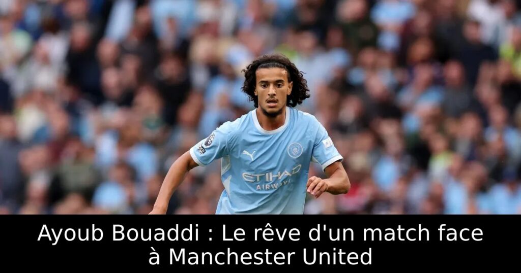 Ayoub Bouaddi : Le rêve d&rsquo;un match face à Manchester United