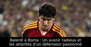 Balerdi à Roma : Un avenir radieux et les attentes d&rsquo;un défenseur passionné