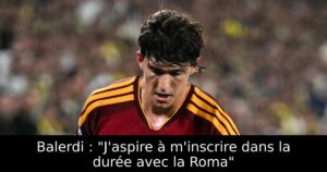 Balerdi : « J&rsquo;aspire à m&rsquo;inscrire dans la durée avec la Roma »