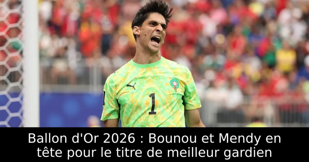 Ballon d&rsquo;Or 2026 : Bounou et Mendy en tête pour le titre de meilleur gardien