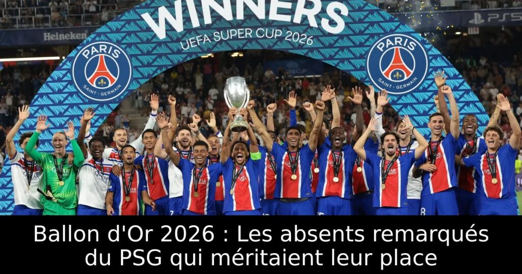 Ballon d&rsquo;Or 2026 : Les absents remarqués du PSG qui méritaient leur place