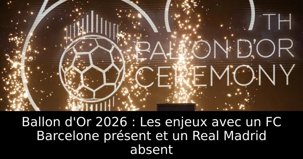 Ballon d&rsquo;Or 2026 : Les enjeux avec un FC Barcelone présent et un Real Madrid absent