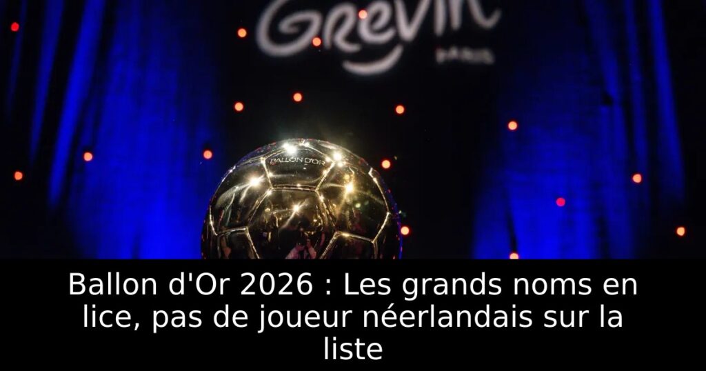 Ballon d&rsquo;Or 2026 : Les grands noms en lice, pas de joueur néerlandais sur la liste