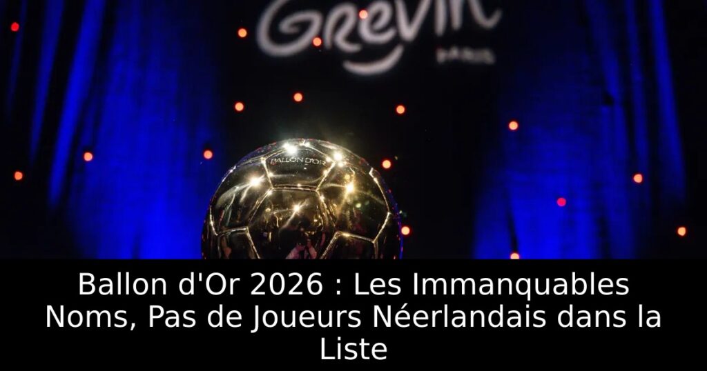 Ballon d&rsquo;Or 2026 : Les Immanquables Noms, Pas de Joueurs Néerlandais dans la Liste