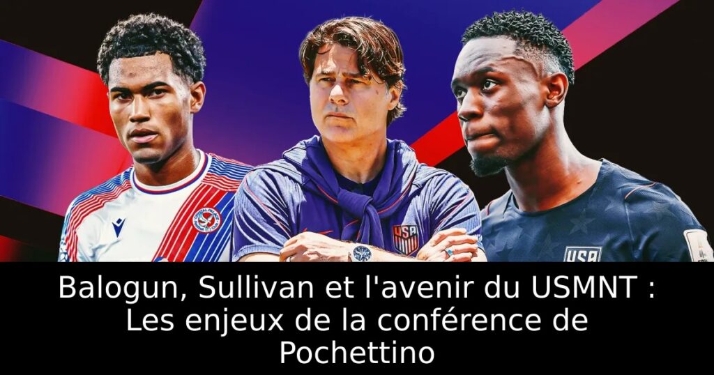 Balogun, Sullivan et l&rsquo;avenir du USMNT : Les enjeux de la conférence de Pochettino
