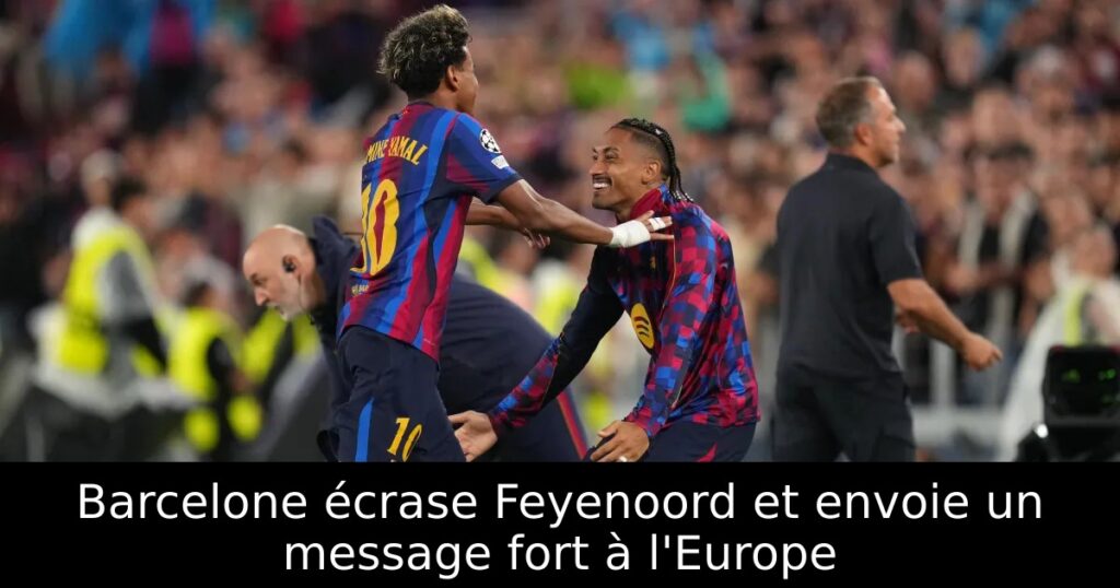 Barcelone écrase Feyenoord et envoie un message fort à l&rsquo;Europe