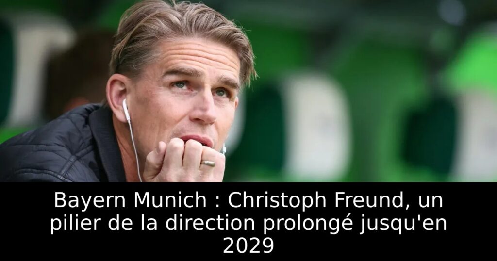 Bayern Munich : Christoph Freund, un pilier de la direction prolongé jusqu&rsquo;en 2029