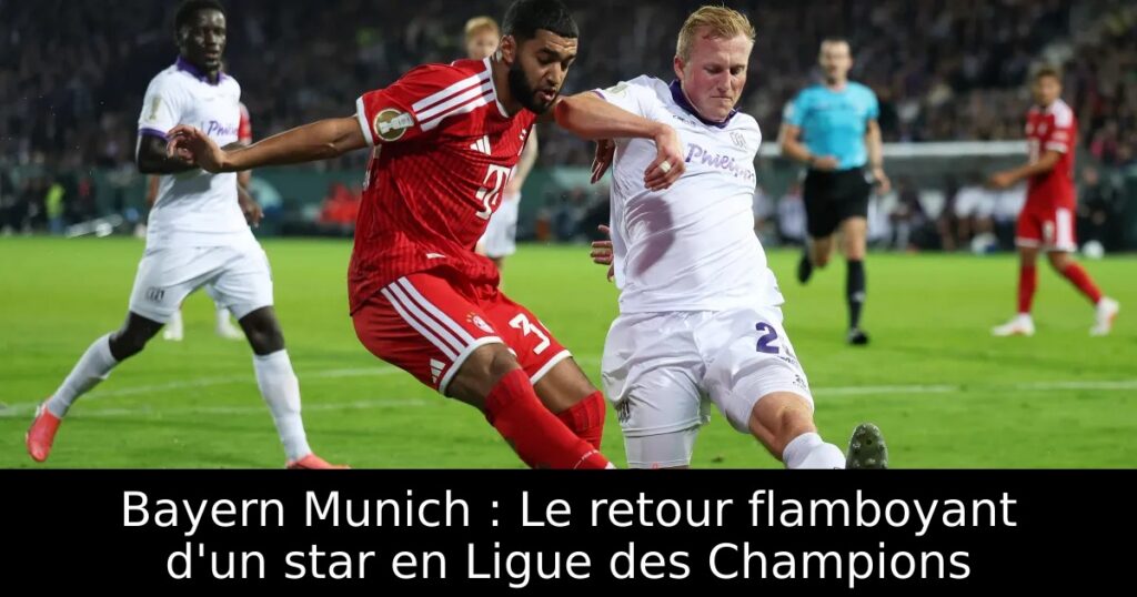 Bayern Munich : Le retour flamboyant d&rsquo;un star en Ligue des Champions