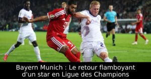 Bayern Munich : Le retour flamboyant d&rsquo;un star en Ligue des Champions