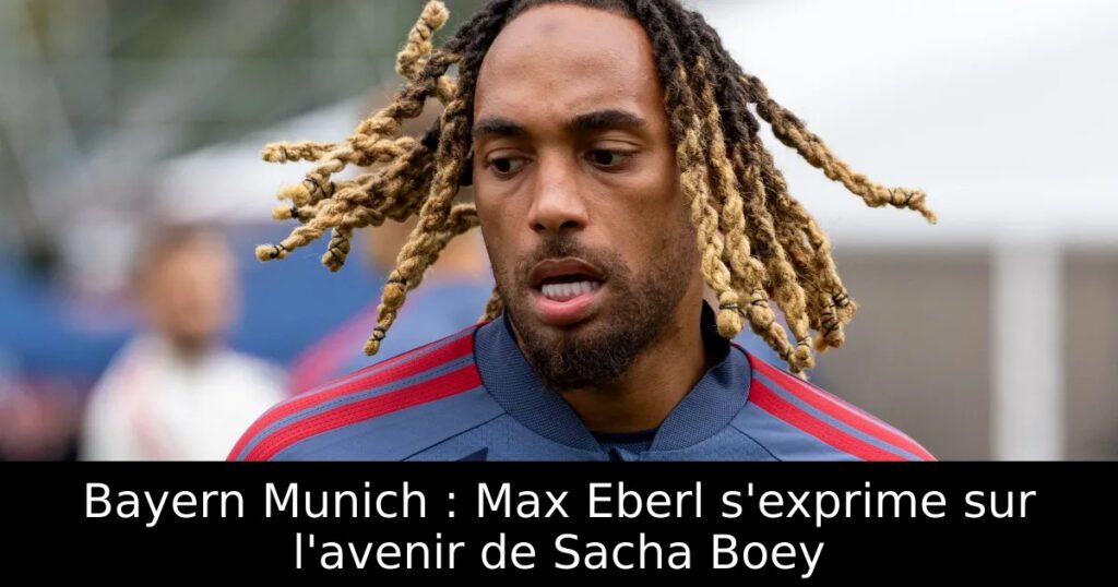 Bayern Munich : Max Eberl s&rsquo;exprime sur l&rsquo;avenir de Sacha Boey