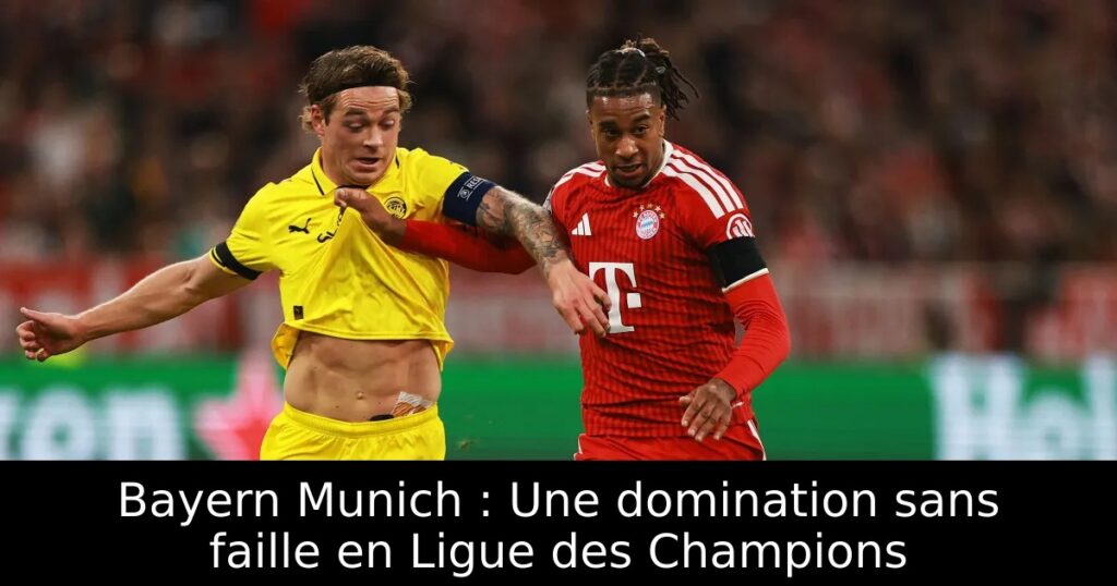 Bayern Munich : Une domination sans faille en Ligue des Champions