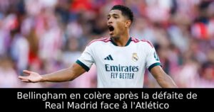 Bellingham en colère après la défaite de Real Madrid face à l&rsquo;Atlético