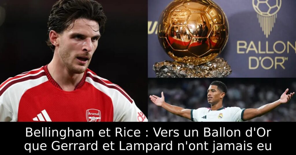 Bellingham et Rice : Vers un Ballon d&rsquo;Or que Gerrard et Lampard n&rsquo;ont jamais eu
