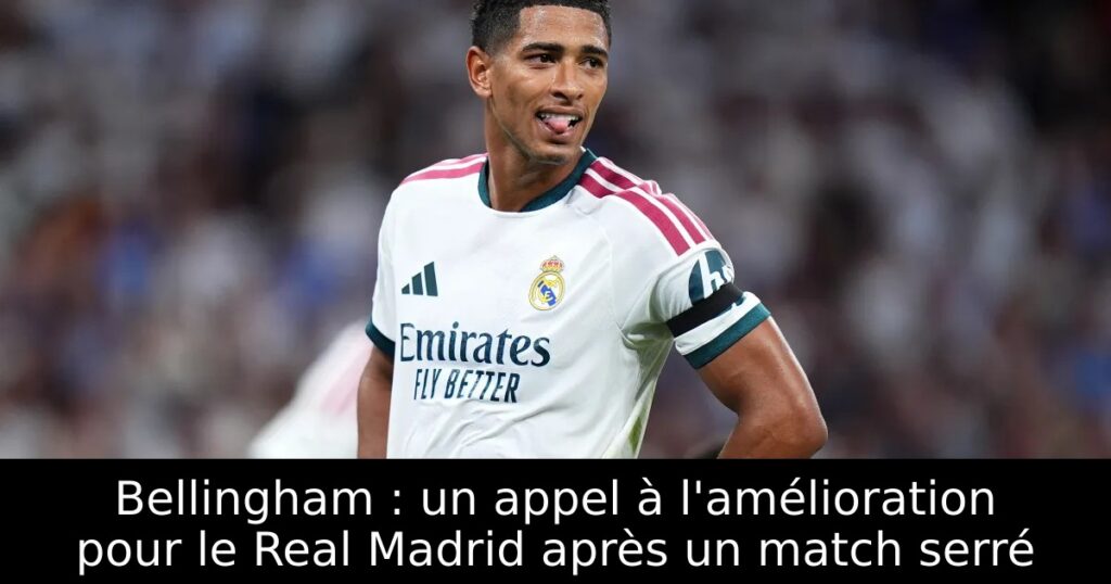 Bellingham : un appel à l&rsquo;amélioration pour le Real Madrid après un match serré