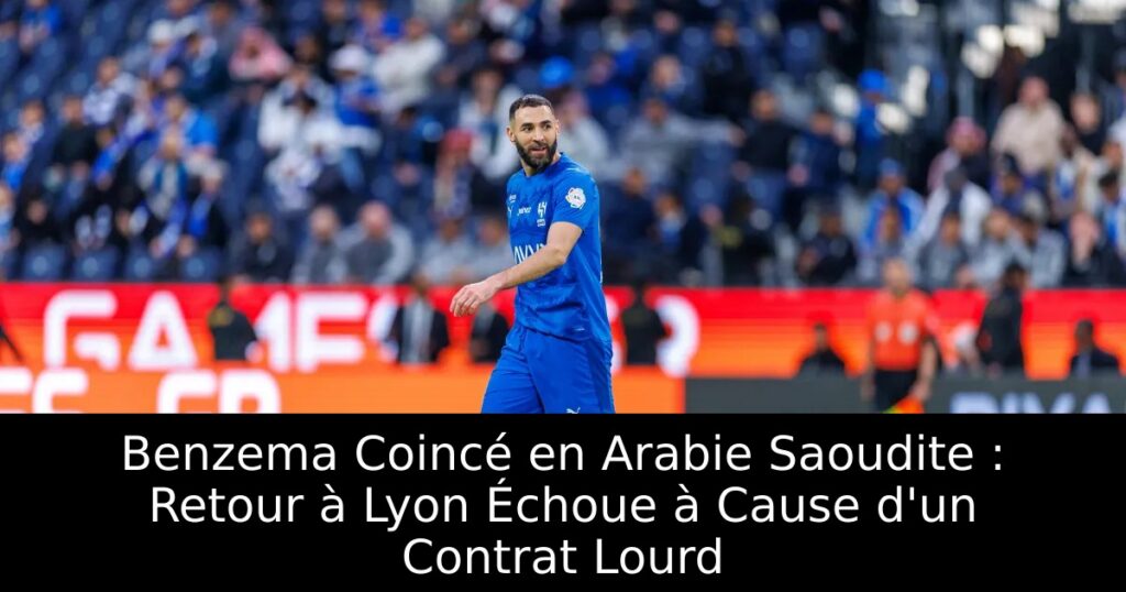 Benzema Coincé en Arabie Saoudite : Retour à Lyon Échoue à Cause d&rsquo;un Contrat Lourd