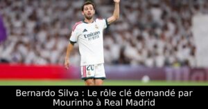 Bernardo Silva : Le rôle clé demandé par Mourinho à Real Madrid
