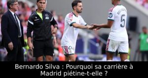 Bernardo Silva : Pourquoi sa carrière à Madrid piétine-t-elle ?