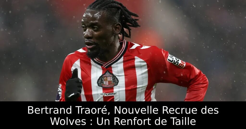Bertrand Traoré, Nouvelle Recrue des Wolves : Un Renfort de Taille