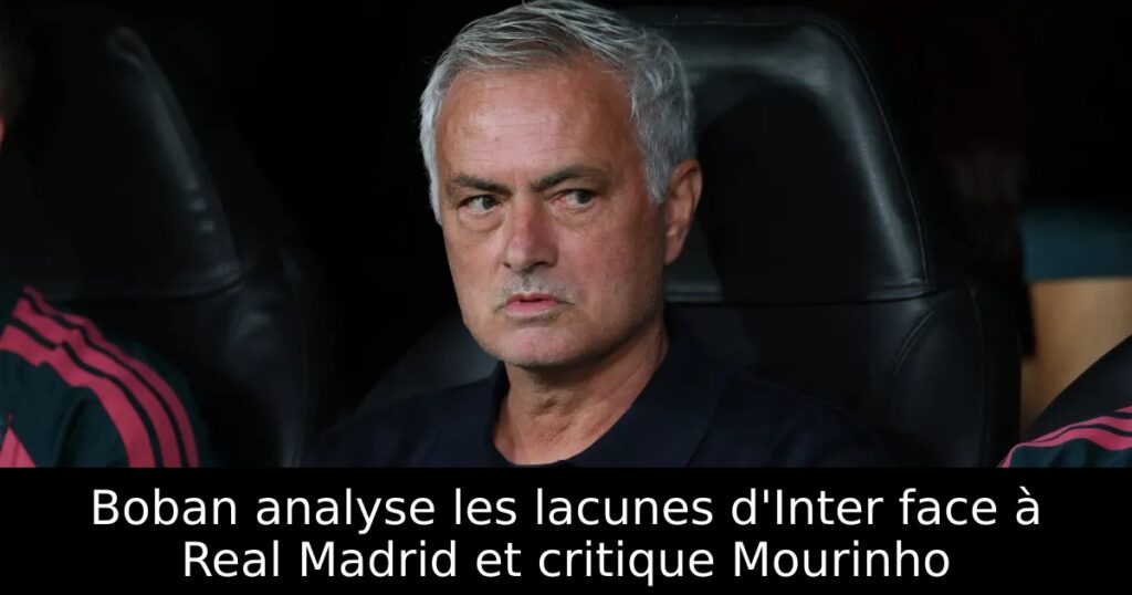 Boban analyse les lacunes d&rsquo;Inter face à Real Madrid et critique Mourinho