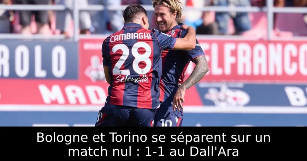 Bologne et Torino se séparent sur un match nul : 1-1 au Dall&rsquo;Ara