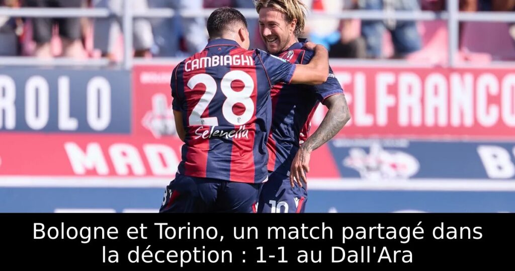 Bologne et Torino, un match partagé dans la déception : 1-1 au Dall&rsquo;Ara