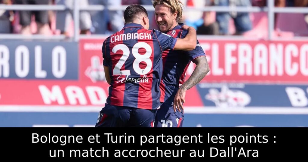 Bologne et Turin partagent les points : un match accrocheur au Dall&rsquo;Ara