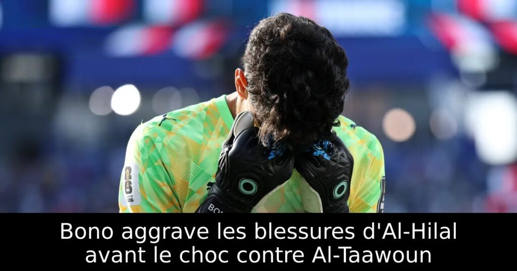 Bono aggrave les blessures d&rsquo;Al-Hilal avant le choc contre Al-Taawoun