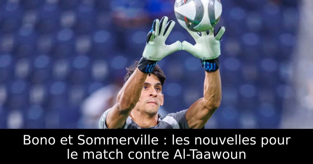 Bono et Sommerville : les nouvelles pour le match contre Al-Taawoun