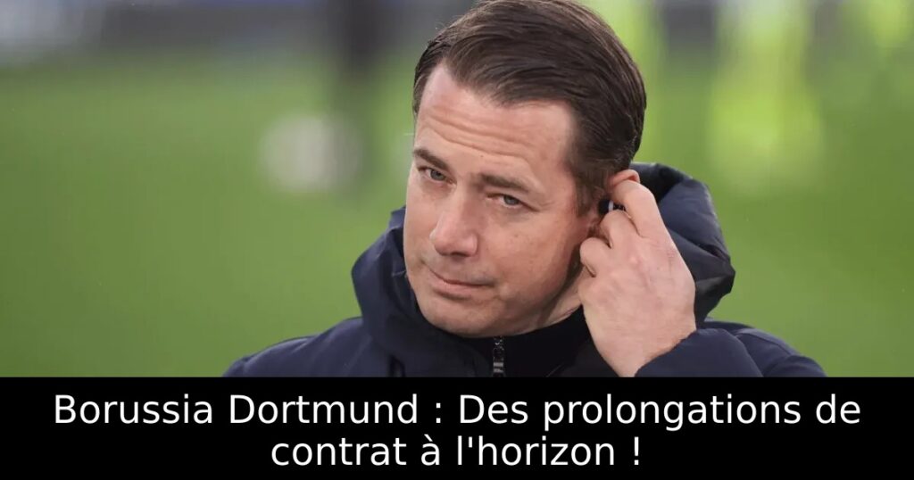 Borussia Dortmund : Des prolongations de contrat à l&rsquo;horizon !