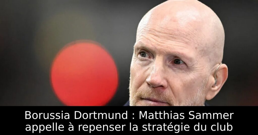 Borussia Dortmund : Matthias Sammer appelle à repenser la stratégie du club
