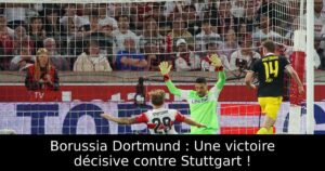 Borussia Dortmund : Une victoire décisive contre Stuttgart !