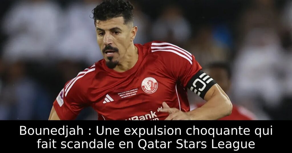 Bounedjah : Une expulsion choquante qui fait scandale en Qatar Stars League