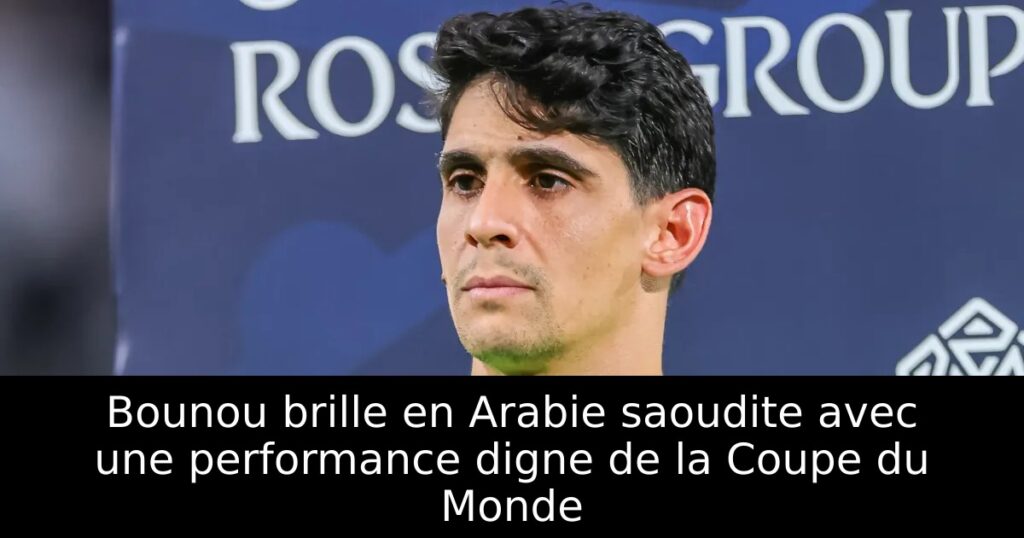 Bounou brille en Arabie saoudite avec une performance digne de la Coupe du Monde