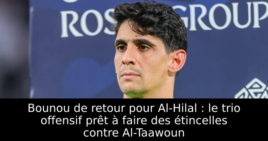 Bounou de retour pour Al-Hilal : le trio offensif prêt à faire des étincelles contre Al-Taawoun