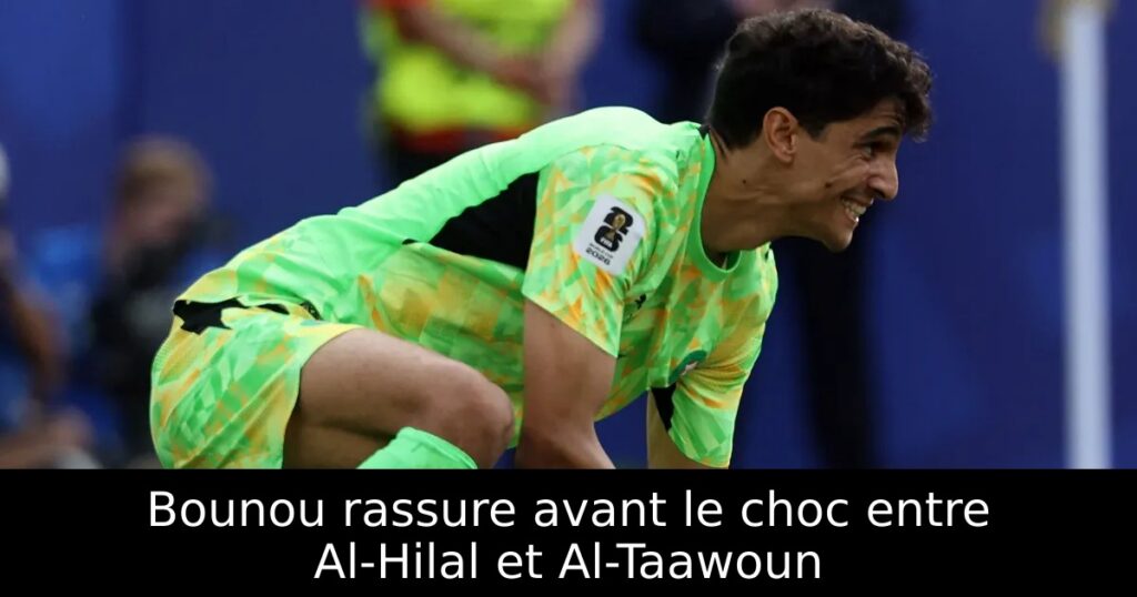 Bounou rassure avant le choc entre Al-Hilal et Al-Taawoun