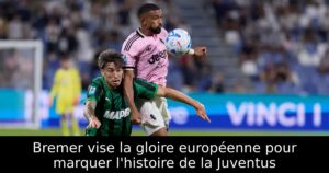 Bremer vise la gloire européenne pour marquer l&rsquo;histoire de la Juventus