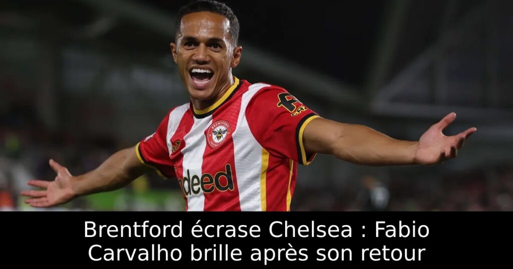 Brentford écrase Chelsea : Fabio Carvalho brille après son retour