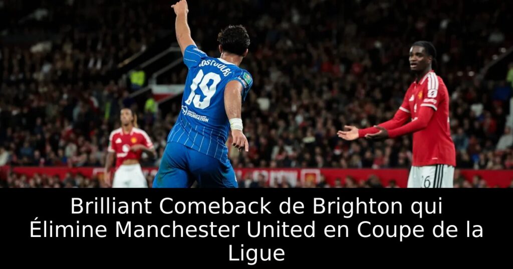 Brilliant Comeback de Brighton qui Élimine Manchester United en Coupe de la Ligue