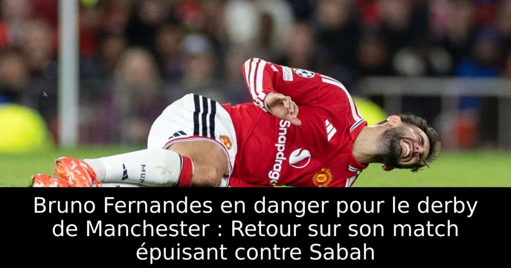 Bruno Fernandes en danger pour le derby de Manchester : Retour sur son match épuisant contre Sabah