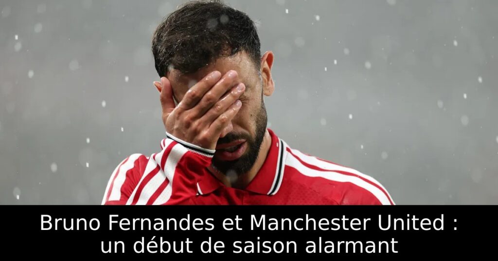 Bruno Fernandes et Manchester United : un début de saison alarmant