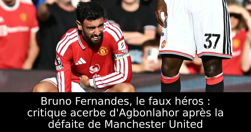 Bruno Fernandes, le faux héros : critique acerbe d&rsquo;Agbonlahor après la défaite de Manchester United