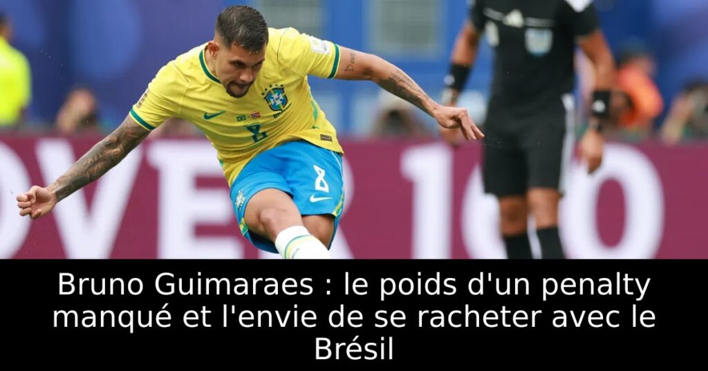 Bruno Guimaraes : le poids d&rsquo;un penalty manqué et l&rsquo;envie de se racheter avec le Brésil